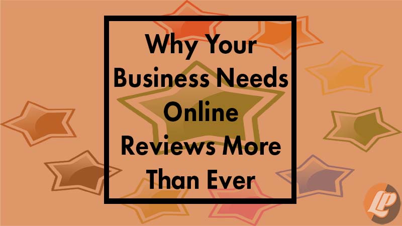 Why Your Business Needs Online Reviews More Than Ever