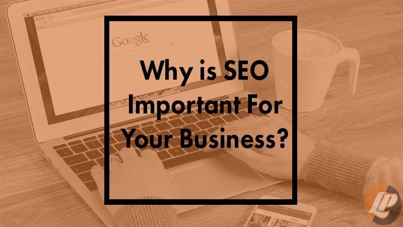 Why Is SEO Important For Your Business?