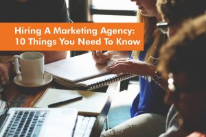 Hiring A Marketing Agency - 10 Things You Need To Know