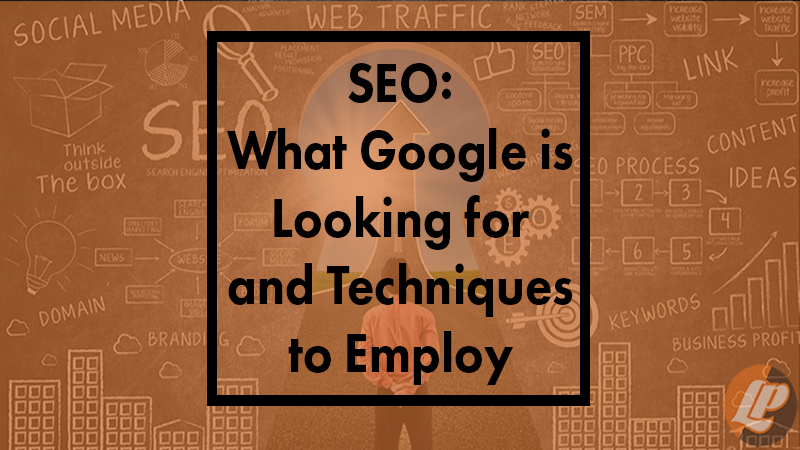 SEO: What Google is Looking for and Techniques to Employ