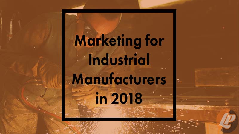 Marketing for Industrial Manufacturers in 2018